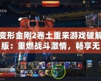 變形金剛2卷土重來游戲破解版：重燃戰斗激情，暢享無限樂趣！