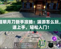 天涯明月刀新手攻略：端游怎么玩，快速上手，輕松入門(mén)！