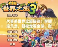 大富翁世界之旅秘訣：掌握這幾點，輕松走遍全球，財富自由不再遙不可及！