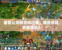 最新公測網游排行榜：哪些游戲脫穎而出？