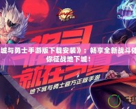《地下城與勇士手游版下載安裝》：暢享全新戰(zhàn)斗體驗，帶你征戰(zhàn)地下城！