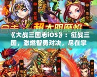 《大戰三國志iOS》：征戰三國，激燃智勇對決，盡在掌中！