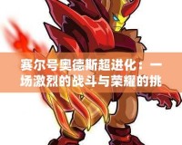 賽爾號奧德斯超進化：一場激烈的戰斗與榮耀的挑戰