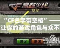 “CF名字帶空格”——讓你的游戲角色與眾不同，彰顯個性！