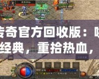 傳奇官方回收版：喚醒經(jīng)典，重拾熱血，暢享完美游戲體驗(yàn)！
