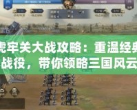虎牢關大戰攻略：重溫經典戰役，帶你領略三國風云