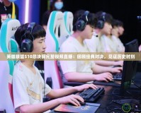 英雄聯盟S10總決賽完整視頻直播：回顧經典對決，見證歷史時刻