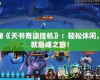 探秘《天書奇談掛機》：輕松休閑，成就巔峰之旅！