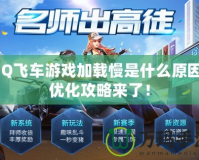 QQ飛車游戲加載慢是什么原因？優化攻略來了！