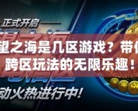 lol守望之海是幾區(qū)游戲？帶你解鎖跨區(qū)玩法的無限樂趣！