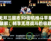 無雙三國志3D街機(jī)格斗蘋果破解：暢享無盡戰(zhàn)斗的極致體驗(yàn)