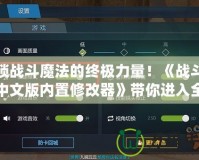 解鎖戰(zhàn)斗魔法的終極力量！《戰(zhàn)斗魔法中文版內(nèi)置修改器》帶你進入全新魔法世界