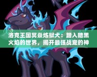 洛克王國冥焱煉獄犬：踏入暗黑火焰的世界，揭開最強戰寵的神秘面紗