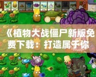 《植物大戰僵尸新版免費下載：打造屬于你的植物防線》