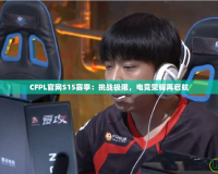 CFPL官網(wǎng)S15賽季：挑戰(zhàn)極限，電競(jìng)榮耀再啟航