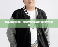 修真網游推薦：探索奇幻修真世界的絕佳選擇