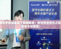 騰訊手游加速器下載破解版：體驗極速游戲之旅，告別卡頓煩惱！