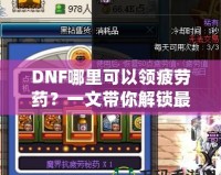 DNF哪里可以領疲勞藥？一文帶你解鎖最全領取方式！