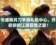 天涯明月刀手游禮包中心，開啟你的江湖冒險之旅！