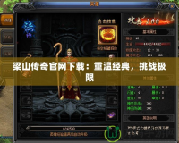 梁山傳奇官網(wǎng)下載：重溫經(jīng)典，挑戰(zhàn)極限
