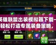 英雄聯盟出裝模擬器下載——輕松打造專屬裝備策略，提升你的游戲水平！