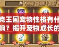 洛克王國寵物性格有什么影響？揭開寵物成長的秘密！