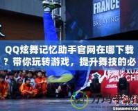 QQ炫舞記憶助手官網(wǎng)在哪下載？帶你玩轉(zhuǎn)游戲，提升舞技的必備工具！