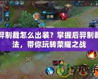 后羿制裁怎么出裝？掌握后羿制裁打法，帶你玩轉榮耀之戰