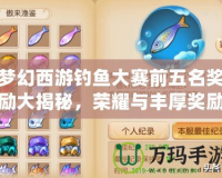 夢幻西游釣魚大賽前五名獎勵大揭秘，榮耀與豐厚獎勵等你來挑戰！