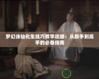 夢幻誅仙化生技巧教學(xué)攻略：從新手到高手的必備指南