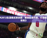 《NBA2K12生涯模式修改器：解鎖無限可能，打造你的籃球傳奇》