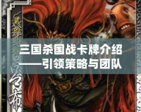 三國殺國戰卡牌介紹——引領策略與團隊合作的全新體驗