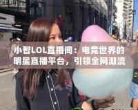 小智LOL直播間：電競世界的明星直播平臺(tái)，引領(lǐng)全網(wǎng)潮流