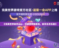 《完美世界助手app：打造游戲新體驗，暢享無盡樂趣》