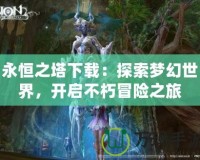 永恒之塔下載：探索夢幻世界，開啟不朽冒險之旅