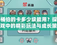 木桶伯的卡多少級能用？探尋游戲中的精彩玩法與成長策略