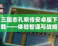 三國志孔明傳安卓版下載——體驗智謀與戰略的巔峰對決！