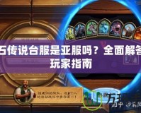 爐石傳說臺(tái)服是亞服嗎？全面解答與玩家指南