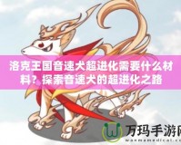 洛克王國音速犬超進(jìn)化需要什么材料？探索音速犬的超進(jìn)化之路