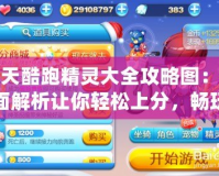 天天酷跑精靈大全攻略圖：全面解析讓你輕松上分，暢玩不停！