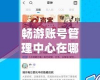 暢游賬號管理中心在哪里找？一步搞定賬號管理，輕松享受游戲樂趣！