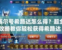 賽爾號希路達(dá)怎么得？超全攻略教你輕松獲得希路達(dá)！