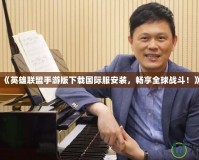 《英雄聯盟手游版下載國際服安裝，暢享全球戰斗！》