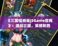 《三國侵略版JSGame官網(wǎng)》：激戰(zhàn)三國，策略制勝