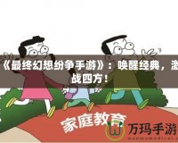 《最終幻想紛爭手游》：喚醒經典，激戰四方！