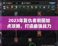 2023年復(fù)仇者刷圖加點(diǎn)攻略，打造最強(qiáng)戰(zhàn)力！