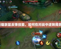 英雄聯(lián)盟反彈技能，如何在對(duì)戰(zhàn)中逆轉(zhuǎn)局勢(shì)？