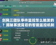 劍網(wǎng)三團隊事件監(jiān)控怎么觸發(fā)的？揭秘系統(tǒng)背后的智能監(jiān)控機制