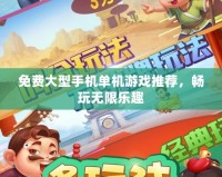 免費大型手機單機游戲推薦，暢玩無限樂趣