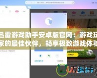 迅雷游戲助手安卓版官網(wǎng)：游戲玩家的最佳伙伴，暢享極致游戲體驗(yàn)